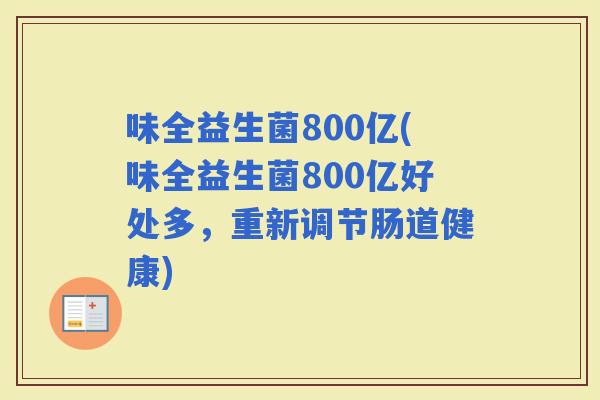 味全益生菌800亿(味全益生菌800亿好处多，重新调节肠道健康)