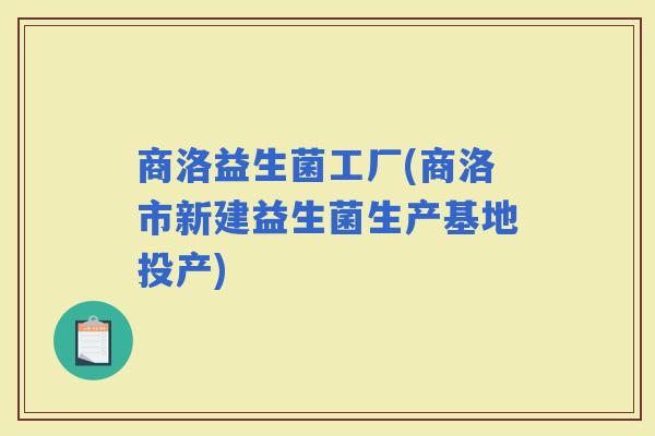 商洛益生菌工厂(商洛市新建益生菌生产基地投产)