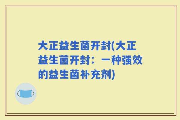 大正益生菌开封(大正益生菌开封：一种强效的益生菌补充剂)