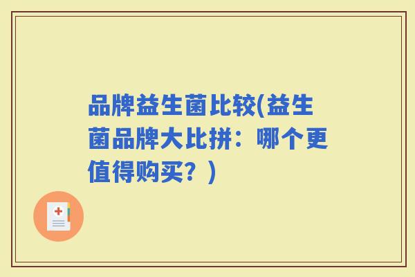 品牌益生菌比较(益生菌品牌大比拼：哪个更值得购买？)