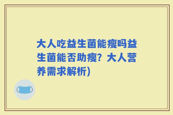 大人吃益生菌能瘦吗益生菌能否助瘦？大人营养需求解析)