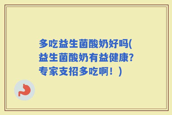 多吃益生菌酸奶好吗(益生菌酸奶有益健康？专家支招多吃啊！)