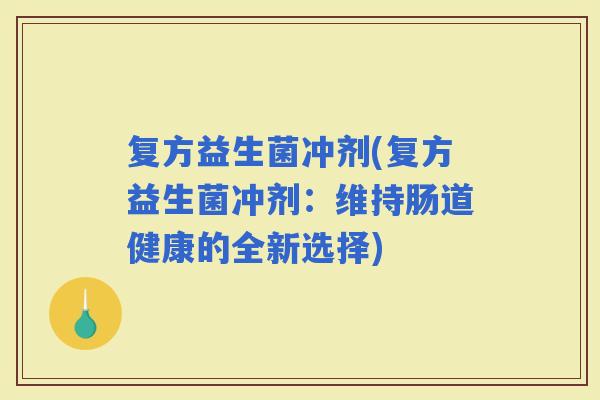 复方益生菌冲剂(复方益生菌冲剂：维持肠道健康的全新选择)