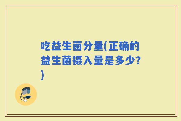 吃益生菌分量(正确的益生菌摄入量是多少？)