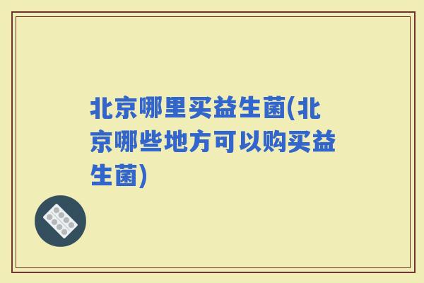北京哪里买益生菌(北京哪些地方可以购买益生菌)