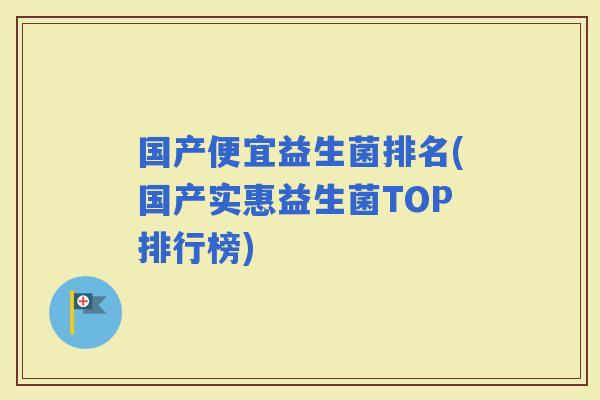 国产便宜益生菌排名(国产实惠益生菌TOP排行榜)