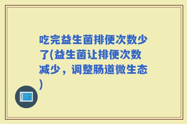 吃完益生菌排便次数少了(益生菌让排便次数减少，调整肠道微生态)