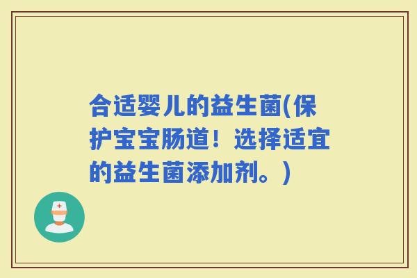 合适婴儿的益生菌(保护宝宝肠道！选择适宜的益生菌添加剂。)