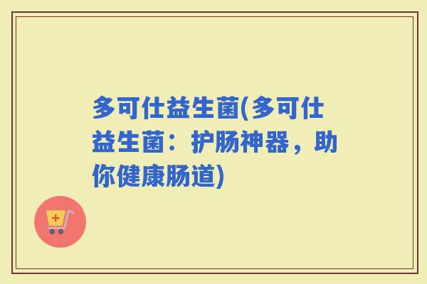 多可仕益生菌(多可仕益生菌：护肠神器，助你健康肠道)