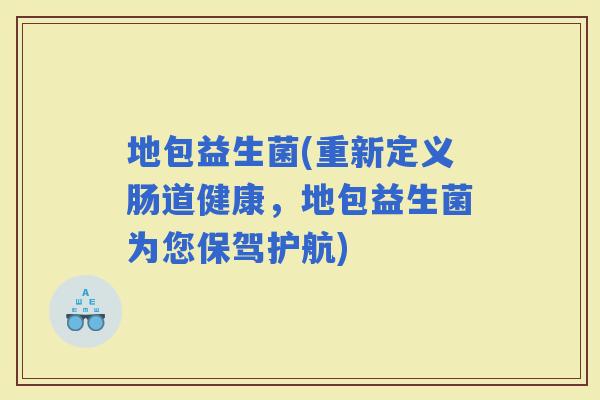 地包益生菌(重新定义肠道健康，地包益生菌为您保驾护航)