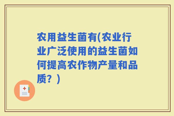 农用益生菌有(农业行业广泛使用的益生菌如何提高农作物产量和品质？)