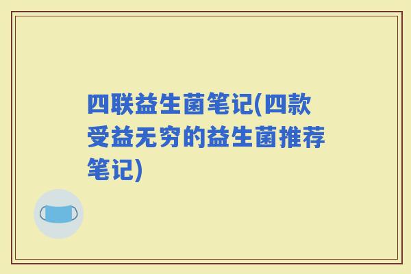 四联益生菌笔记(四款受益无穷的益生菌推荐笔记)