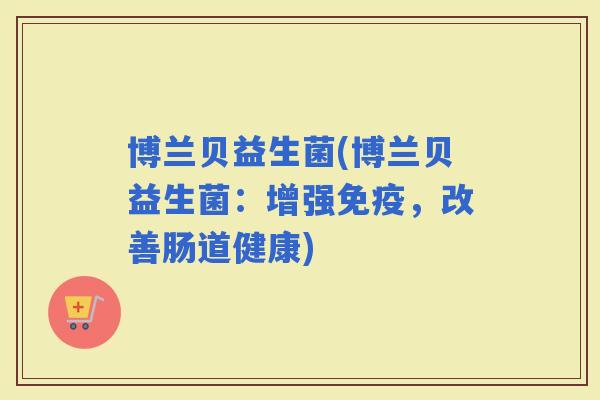 博兰贝益生菌(博兰贝益生菌：增强，改善肠道健康)