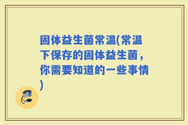 固体益生菌常温(常温下保存的固体益生菌，你需要知道的一些事情)