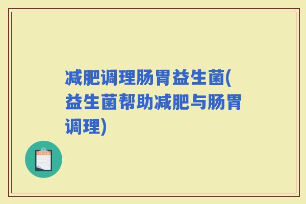 调理肠胃益生菌(益生菌帮助与肠胃调理)