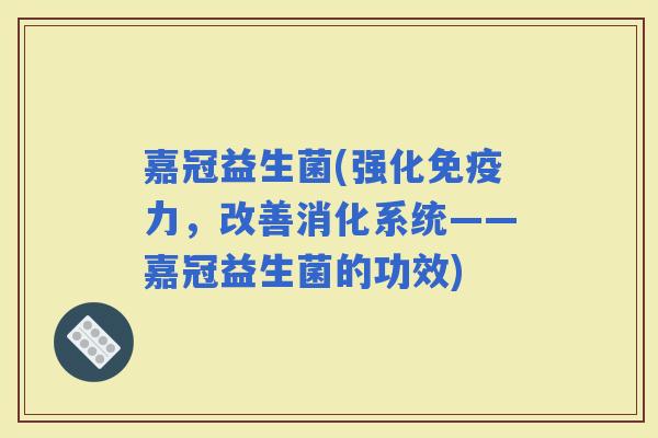 嘉冠益生菌(强化力，改善消化系统——嘉冠益生菌的功效)
