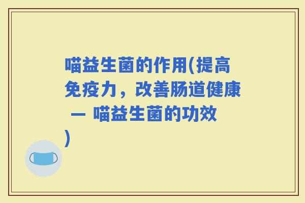 喵益生菌的作用(提高力，改善肠道健康 — 喵益生菌的功效)