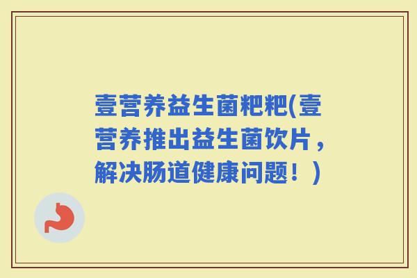 壹营养益生菌粑粑(壹营养推出益生菌饮片，解决肠道健康问题！)