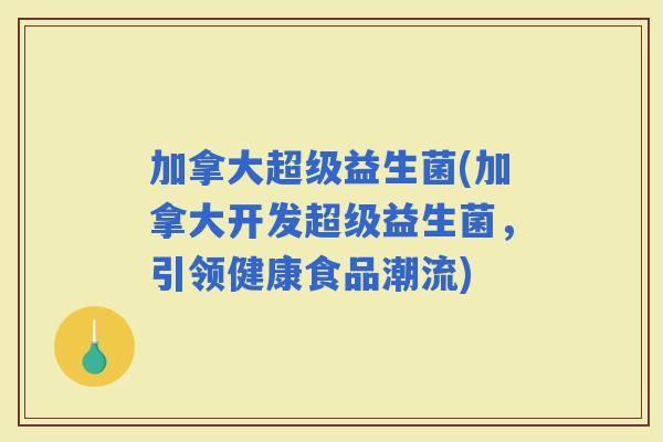 加拿大超级益生菌(加拿大开发超级益生菌，引领健康食品潮流)
