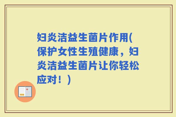 妇炎洁益生菌片作用(保护女性生殖健康，妇炎洁益生菌片让你轻松应对！)