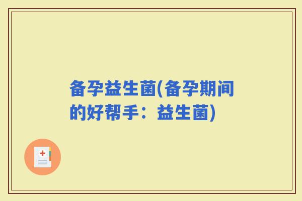 备孕益生菌(备孕期间的好帮手：益生菌)