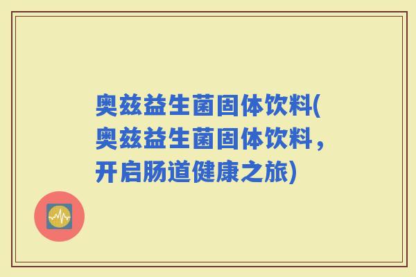 奥兹益生菌固体饮料(奥兹益生菌固体饮料，开启肠道健康之旅)