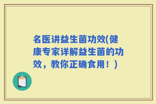 名医讲益生菌功效(健康专家详解益生菌的功效，教你正确食用！)