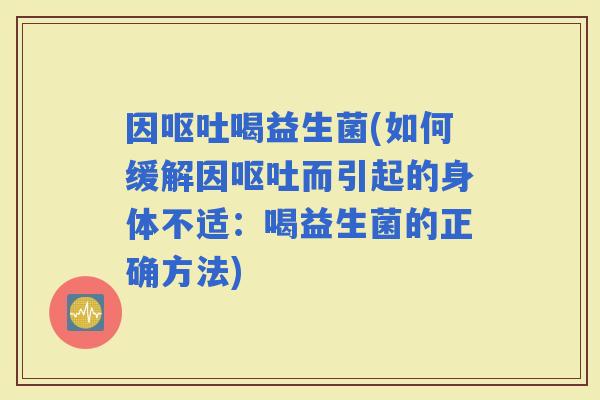 因喝益生菌(如何缓解因而引起的身体不适：喝益生菌的正确方法)