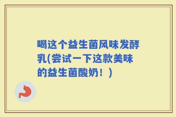 喝这个益生菌风味发酵乳(尝试一下这款美味的益生菌酸奶！)