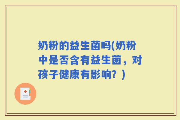 奶粉的益生菌吗(奶粉中是否含有益生菌，对孩子健康有影响？)