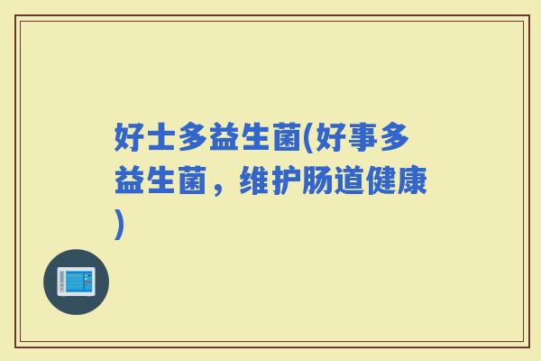 好士多益生菌(好事多益生菌，维护肠道健康)