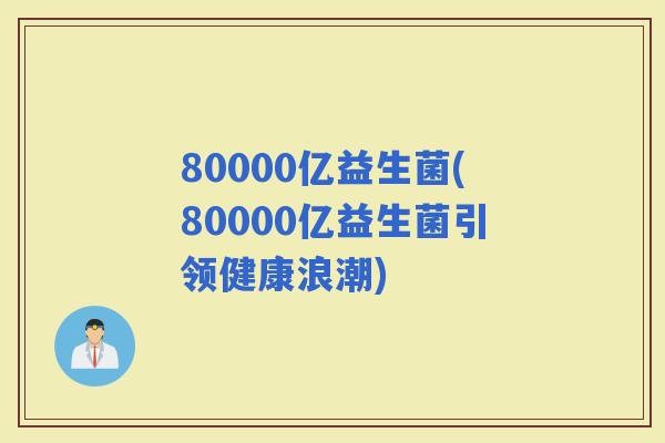 80000亿益生菌(80000亿益生菌引领健康浪潮)