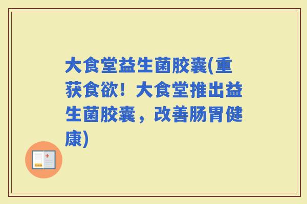大食堂益生菌胶囊(重获！大食堂推出益生菌胶囊，改善肠胃健康)