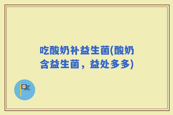吃酸奶补益生菌(酸奶含益生菌，益处多多)