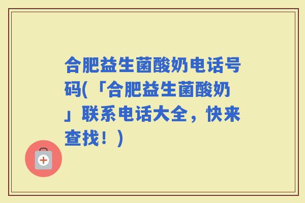 合肥益生菌酸奶电话号码(「合肥益生菌酸奶」联系电话大全，快来查找！)