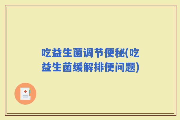 吃益生菌调节(吃益生菌缓解排便问题)