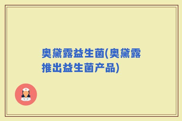 奥黛露益生菌(奥黛露推出益生菌产品)
