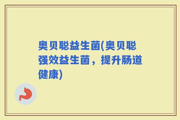 奥贝聪益生菌(奥贝聪强效益生菌，提升肠道健康)