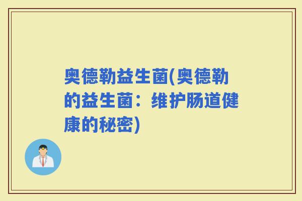 奥德勒益生菌(奥德勒的益生菌：维护肠道健康的秘密)