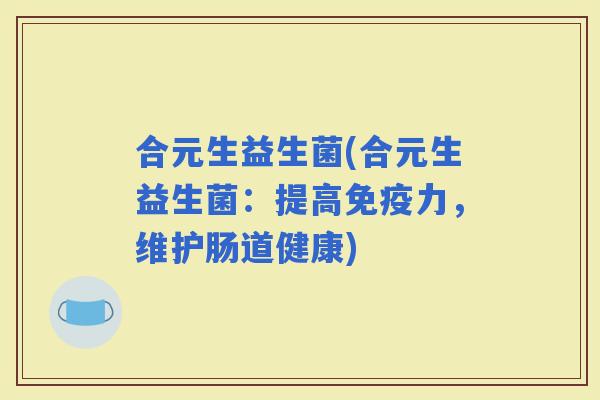 合元生益生菌(合元生益生菌：提高力，维护肠道健康)