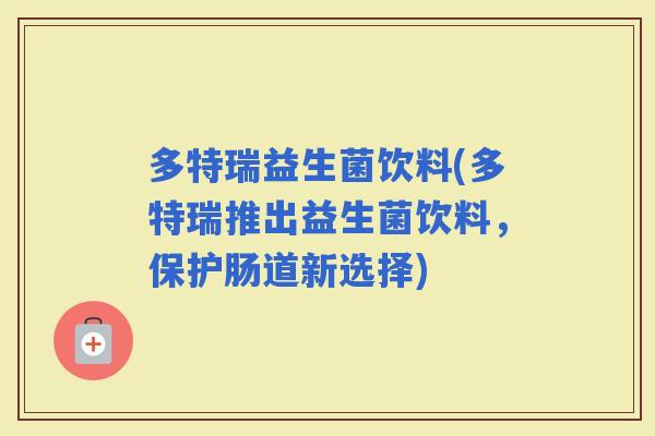 多特瑞益生菌饮料(多特瑞推出益生菌饮料，保护肠道新选择)