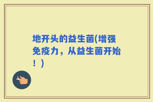 地开头的益生菌(增强力，从益生菌开始！)