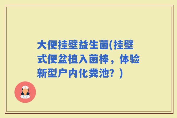 大便挂壁益生菌(挂壁式便盆植入菌棒，体验新型户内化粪池？)