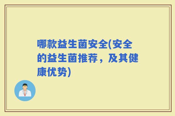 哪款益生菌安全(安全的益生菌推荐，及其健康优势)