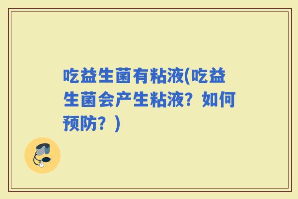 吃益生菌有粘液(吃益生菌会产生粘液？如何？)