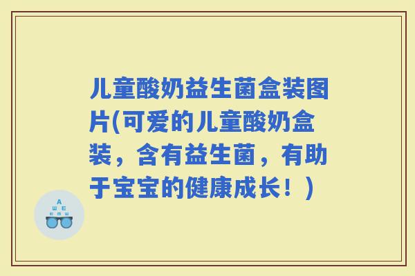 儿童酸奶益生菌盒装图片(可爱的儿童酸奶盒装，含有益生菌，有助于宝宝的健康成长！)