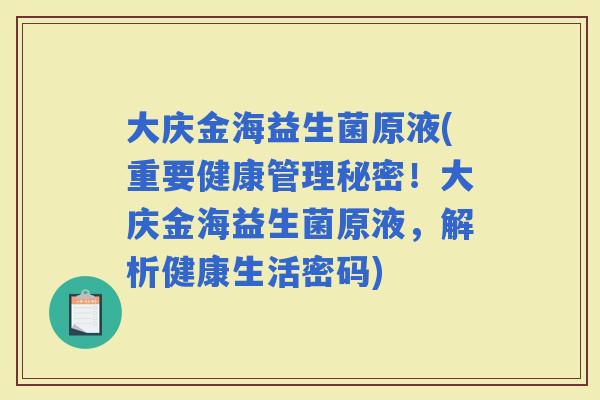 大庆金海益生菌原液(重要健康管理秘密！大庆金海益生菌原液，解析健康生活密码)