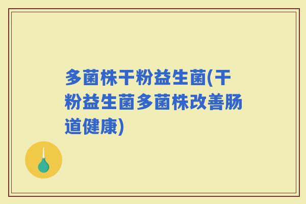 多菌株干粉益生菌(干粉益生菌多菌株改善肠道健康)