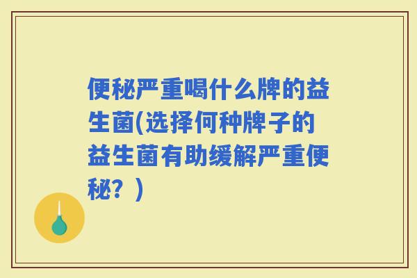 严重喝什么牌的益生菌(选择何种牌子的益生菌有助缓解严重？)