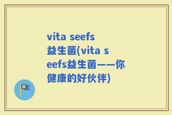 vita seefs益生菌(vita seefs益生菌——你健康的好伙伴)
